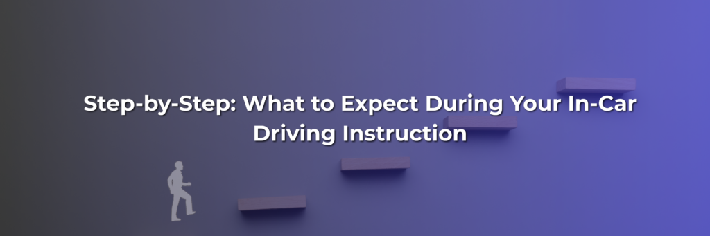 Step-by-Step: What to Expect During Your In-Car Driving Instruction